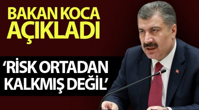 Bakan Koca: "Risk ortadan kalkmış değil"