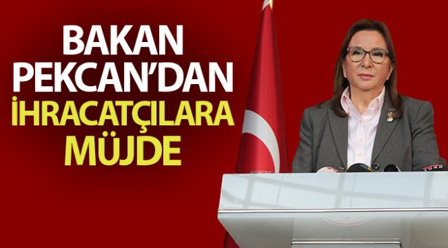 Bakan Pekcan'dan ihracatçılara müjde