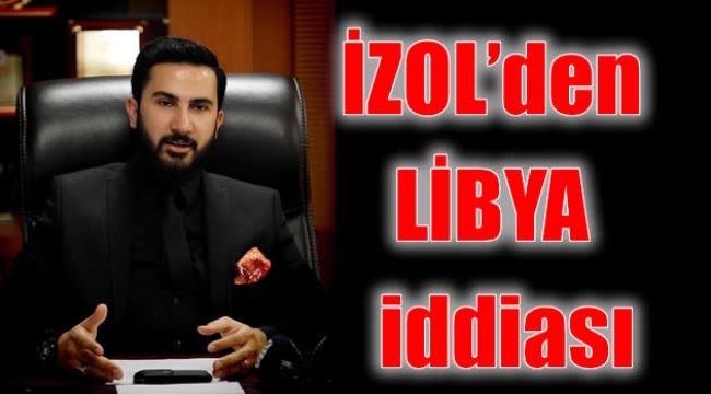 İZOL'den  LİBYA  iddiası