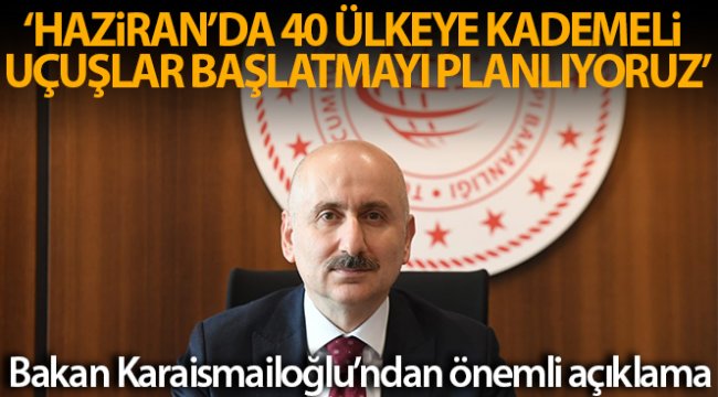 Bakan Karaismailoğlu: 'Haziran'da kademeli olarak 40 ülkeye uçak seferlerini başlatmayı planlıyoruz'