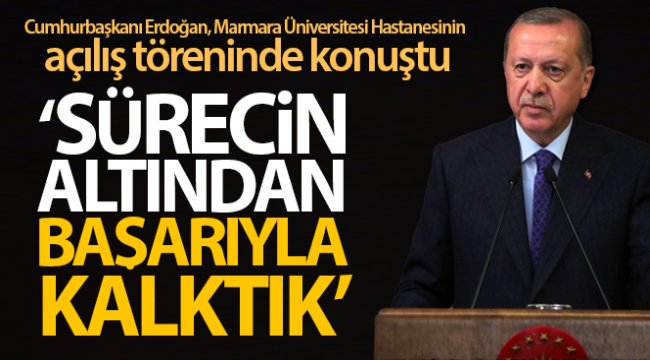 Cumhurbaşkanı Erdoğan: Bu sürecin altından başarıyla kalktık