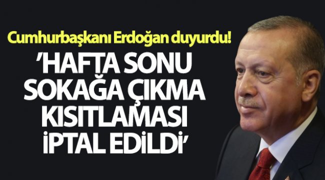 Cumhurbaşkanı Erdoğan duyurdu! Hafta sonu sokağa çıkma kısıtlaması iptal edildi