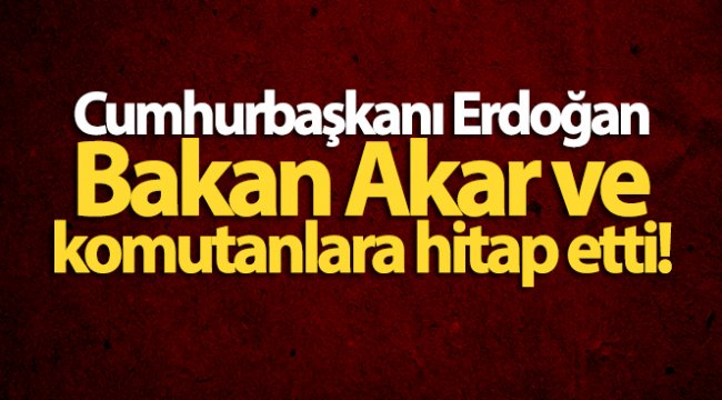 Cumhurbaşkanı Erdoğan sınır hattı ve ötesindeki birlik komutanlarına hitap etti