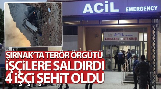 Şırnak'ta terör örgütü işçilere saldırdı: 4 işçi şehit oldu