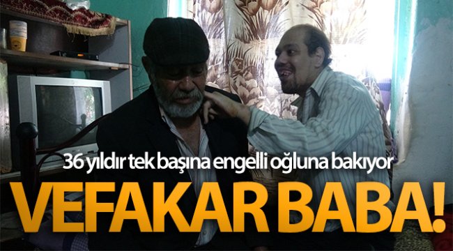 Vefakar baba, 36 yıldır tek başına engelli oğluna bakıyor