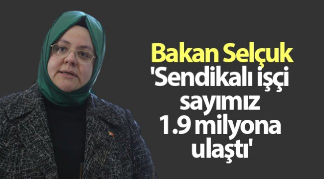 Bakan Selçuk; 'Sendikalı işçi sayımız 1.9 milyona ulaştı'