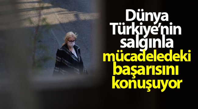 Dünya, Türkiye'nin salgınla mücadeledeki başarısını konuşuyor