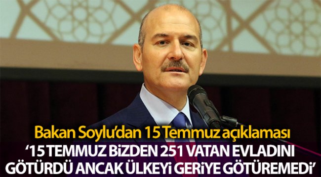 İçişleri Bakanı Soylu: '15 Temmuz bizden 251 vatan evladını götürmüş ancak ülkeyi geriye götürmeyi başaramamıştır'