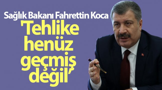 Sağlık Bakanı Fahrettin Koca: 'Tehlike henüz geçmiş değil, tedbirlere hassasiyetlere uyulmalı'