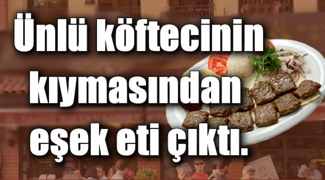 Ünlü köftecinin kıymasından eşek eti çıktı 