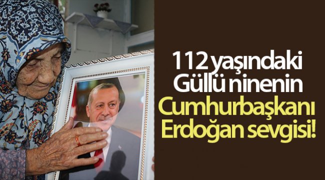 112 yaşındaki Güllü nine, Cumhurbaşkanı Erdoğan'a olan sevgisini böyle anlattı