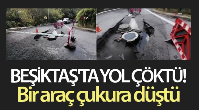 Beşiktaş'ta yol çöktü, bir araç çukura düştü