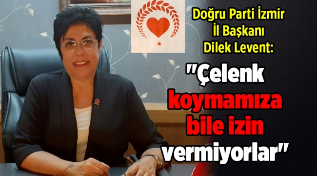 Doğru Parti İzmir İl Başkanı Dilek Levent: "Çelenk koymamıza bile izin vermiyorlar"