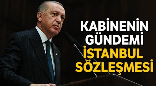 Kabinenin gündemi İstanbul Sözleşmesi