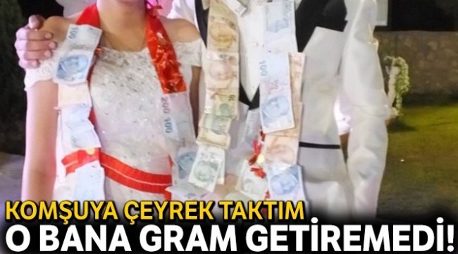 Komşuya çeyrek taktım o bana gram getiremedi