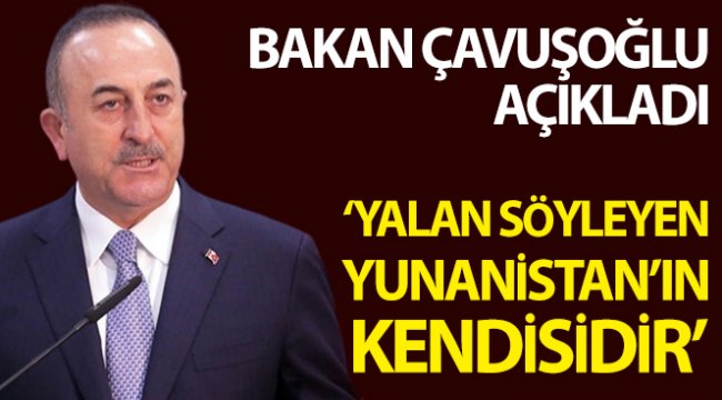 Dışişleri Bakanı Çavuşoğlu: "Yalan söyleyen Yunanistan'ın kendisidir"