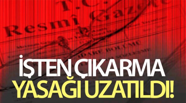 İşten çıkarma yasağı 2 ay daha uzatıldı.