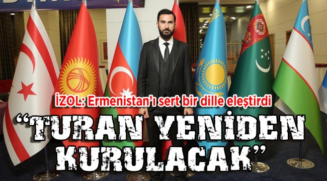 İZOL: "TURAN YENİDEN KURULACAK"