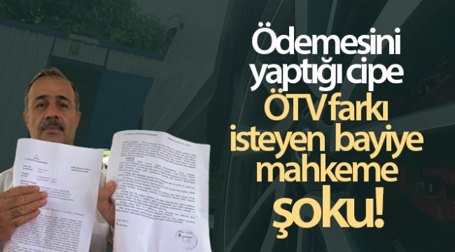 Ödemesini yaptığı cipe ÖTV farkı isteyen bayiye mahkeme şoku