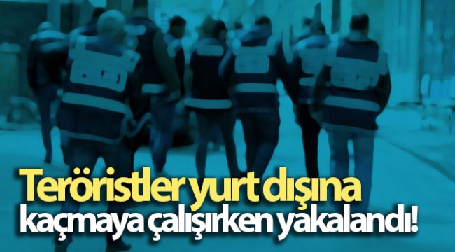 Teröristler yurt dışına kaçmaya çalışırken yakalandı