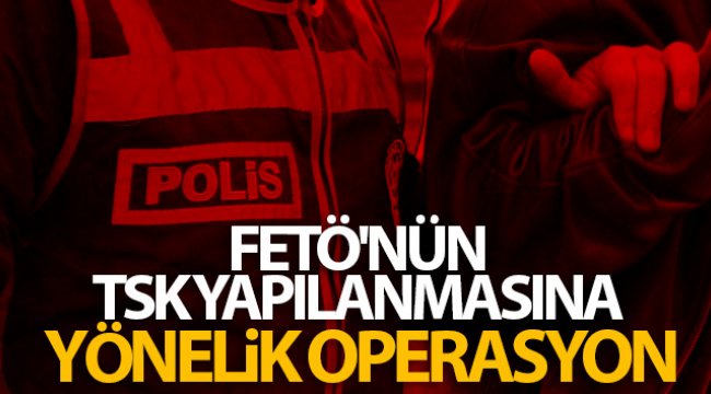 FETÖ'nün TSK yapılanmasına yönelik operasyon