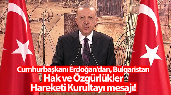 Cumhurbaşkanı Erdoğan'dan, Bulgaristan Hak ve Özgürlükler Hareketi Kurultayı mesajı