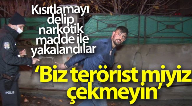 Kısıtlamayı delip narkotik madde ile yakalandılar savunmaları 'Biz terörist miyiz bizi çekmeyin' oldu