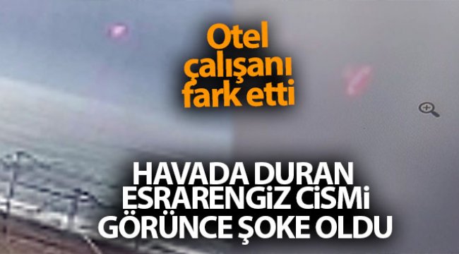 Otel çalışanı havada duran esrarengiz cismi görünce şoke oldu