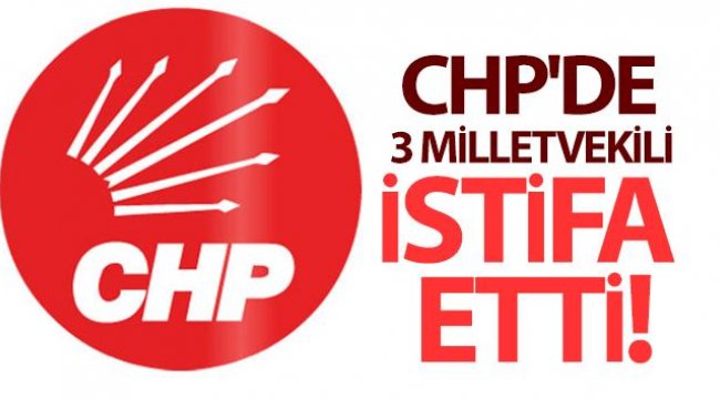 CHP'de 3 milletvekili istifa etti