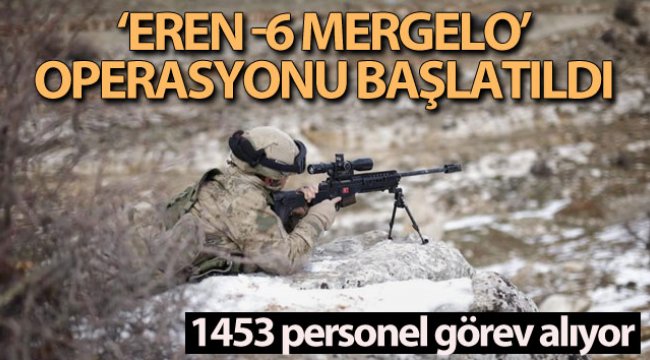 İçişleri Bakanlığı açıkladı! 'Eren -6 Mergelo' Operasyonu başlatıldı