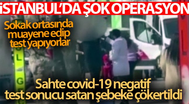 İstanbul'da şok operasyon: Sahte covid-19 negatif test sonucu satan şebeke çökertildi