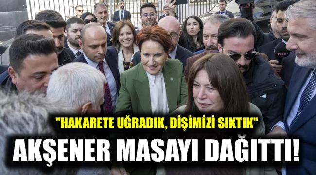 Akşener masayı dağıttı!