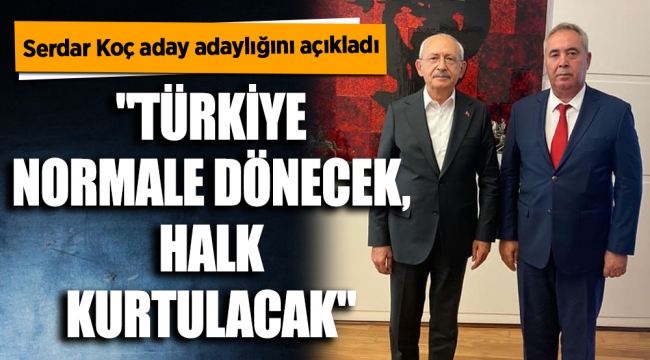 Koç: "Türkiye normale dönecek, halk kurtulacak"