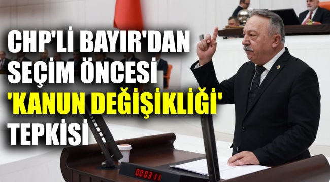 CHP'li Bayır'dan 'kanun değişikliği' tepkisi