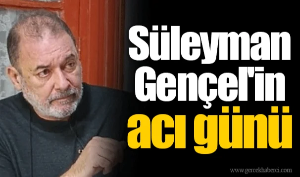 Süleyman Gençel'in acı günü