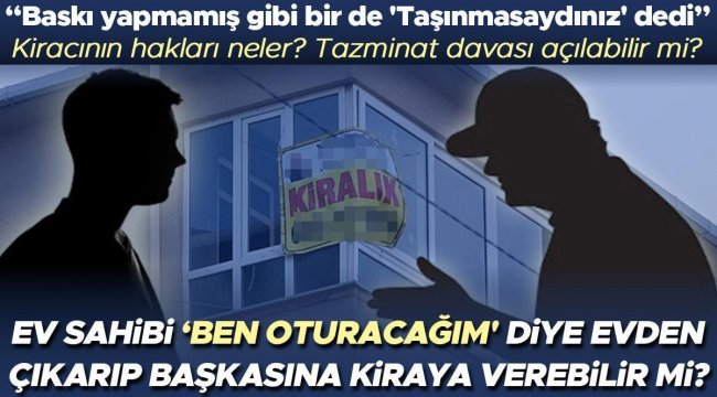 Ev sahibi 'Ben oturacağım' diye evden çıkarıp başkasına kiraya verebilir mi? Bu durumda kiracının hakları neler? Tazminat davası açılabilir mi? Baskı...