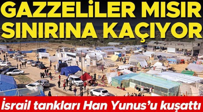 İsrail tankları Han Yunus'u kuşattı: Gazzeliler Mısır sınırına kaçıyor