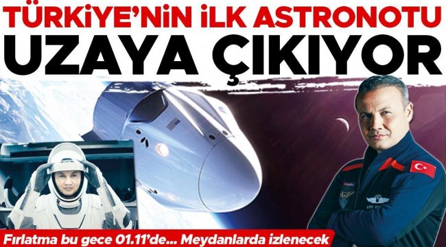 Türkiye'nin ilk astronotu uzaya çıkıyor