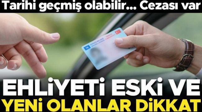 Ehliyeti eski ve yeni olanlar dikkat! Son tarih yaklaşıyor... Ceza alabilirsiniz