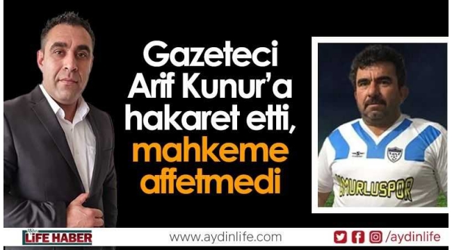 Gazeteci Arif Kunur'a hakaret etti, mahkeme affetmedi