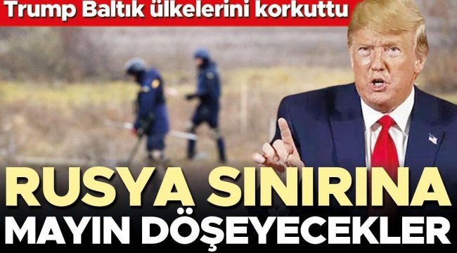 Trump Baltık ülkelerini korkuttu: Rusya sınırına mayın döşeyecekler