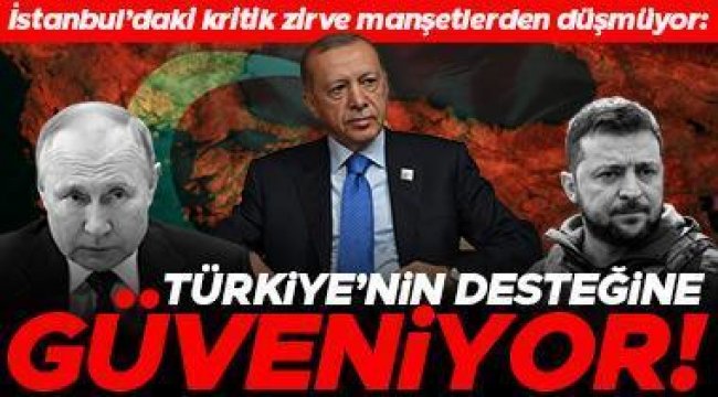 İstanbul'daki kritik zirve manşetlerden düşmüyor: Türkiye'nin desteğine güveniyor