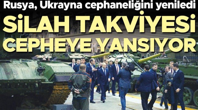 Rusya Ukrayna cephaneliğini yeniledi: Silah takviyesi cepheye yansıyor