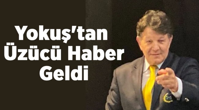 Yokuş'tan Üzücü haber geldi