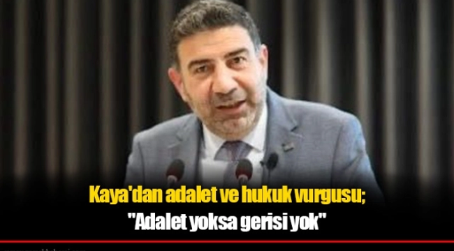 Kaya'dan adalet ve hukuk vurgusu; "Adalet yoksa gerisi yok"